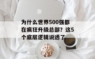 为什么世界500强都在疯狂升级总部？这5个底层逻辑说透了