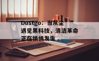 Dustgo：当灰尘遇见黑科技，清洁革命正在悄悄发生