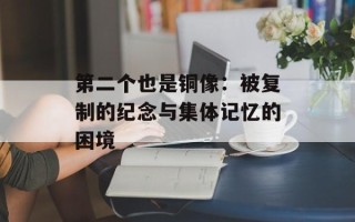 第二个也是铜像：被复制的纪念与集体记忆的困境
