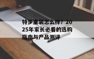特步童装怎么样？2025年家长必看的选购指南与产品测评