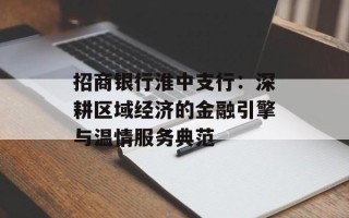 招商银行淮中支行：深耕区域经济的金融引擎与温情服务典范