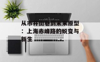 从市井街巷到未来原型：上海赤峰路的蜕变与新生