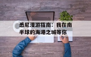 悉尼漫游指南：我在南半球的海港之城等你