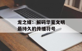 龙之媒：解码华夏文明最持久的传播符号