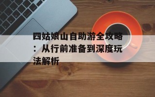 四姑娘山自助游全攻略：从行前准备到深度玩法解析