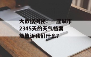 大数据揭秘：一座城市2345天的天气档案能告诉我们什么？