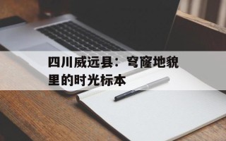 四川威远县：穹窿地貌里的时光标本