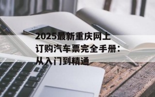 2025最新重庆网上订购汽车票完全手册：从入门到精通