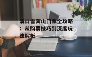 溪口雪窦山门票全攻略：从购票技巧到深度玩法解析
