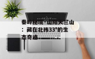 秦岭秘境·山阳天竺山：藏在北纬33°的生态奇迹