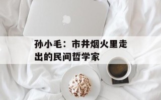 孙小毛：市井烟火里走出的民间哲学家