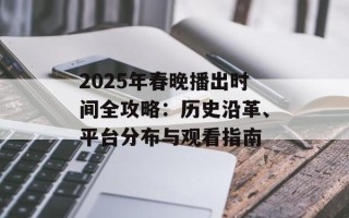 2025年春晚播出时间全攻略：历史沿革、平台分布与观看指南