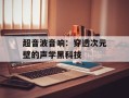 超音波音响：穿透次元壁的声学黑科技