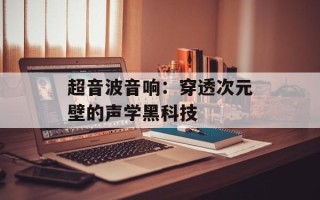 超音波音响：穿透次元壁的声学黑科技