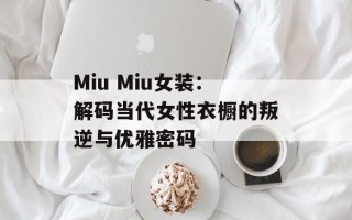 Miu Miu女装：解码当代女性衣橱的叛逆与优雅密码