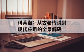 科蒂洛：从古老传说到现代应用的全景解码