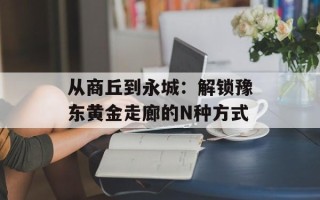 从商丘到永城：解锁豫东黄金走廊的N种方式