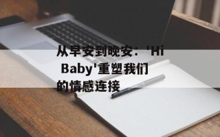 从早安到晚安：'Hi Baby'重塑我们的情感连接