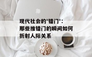 现代社会的'错门'：那些推错门的瞬间如何折射人际关系