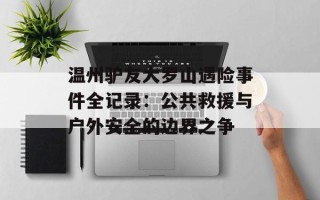 温州驴友大罗山遇险事件全记录：公共救援与户外安全的边界之争
