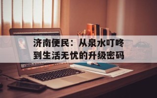 济南便民：从泉水叮咚到生活无忧的升级密码