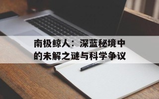 南极鲸人：深蓝秘境中的未解之谜与科学争议