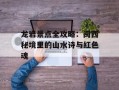 龙岩景点全攻略：闽西秘境里的山水诗与红色魂