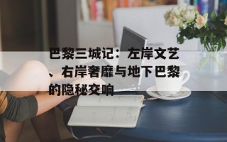 巴黎三城记：左岸文艺、右岸奢靡与地下巴黎的隐秘交响