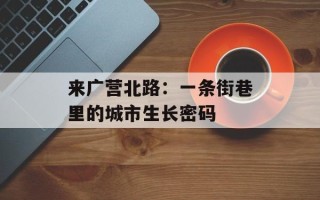 来广营北路：一条街巷里的城市生长密码
