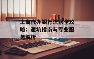 上海代办银行流水全攻略：避坑指南与专业服务解析