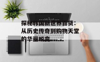 探秘韩国新世界百货：从历史传奇到购物天堂的华丽蜕变