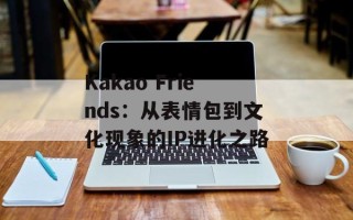 Kakao Friends：从表情包到文化现象的IP进化之路