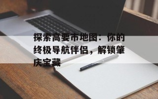 探索高要市地图：你的终极导航伴侣，解锁肇庆宝藏