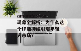 amandashan现象全解析：为什么这个IP能持续引爆年轻人市场？