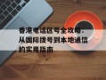 香港电话区号全攻略：从国际拨号到本地通信的实用指南