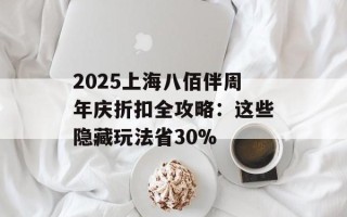 2025上海八佰伴周年庆折扣全攻略：这些隐藏玩法省30%