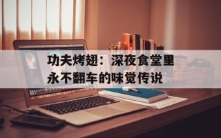 功夫烤翅：深夜食堂里永不翻车的味觉传说