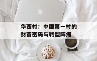 华西村：中国第一村的财富密码与转型阵痛