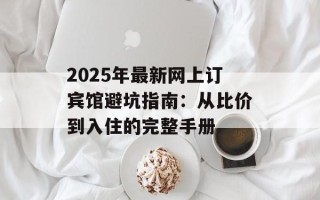 2025年最新网上订宾馆避坑指南：从比价到入住的完整手册