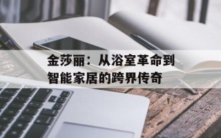 金莎丽：从浴室革命到智能家居的跨界传奇
