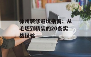 徐州装修避坑指南：从毛坯到精装的20条实战经验