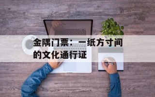金隅门票：一纸方寸间的文化通行证