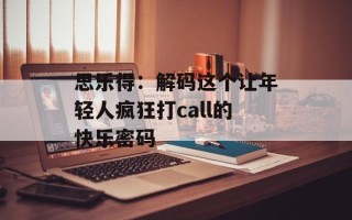 思乐得：解码这个让年轻人疯狂打call的快乐密码