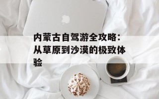 内蒙古自驾游全攻略：从草原到沙漠的极致体验