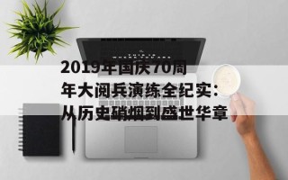 2019年国庆70周年大阅兵演练全纪实：从历史硝烟到盛世华章