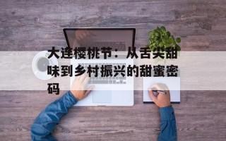 大连樱桃节：从舌尖甜味到乡村振兴的甜蜜密码