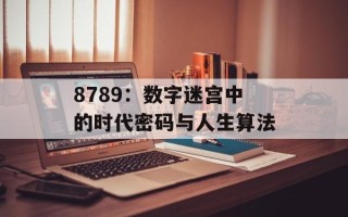 8789：数字迷宫中的时代密码与人生算法
