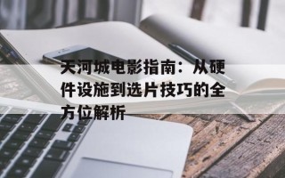 天河城电影指南：从硬件设施到选片技巧的全方位解析