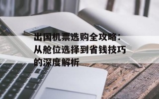 出国机票选购全攻略：从舱位选择到省钱技巧的深度解析