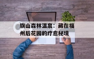 旗山森林温泉：藏在福州后花园的疗愈秘境